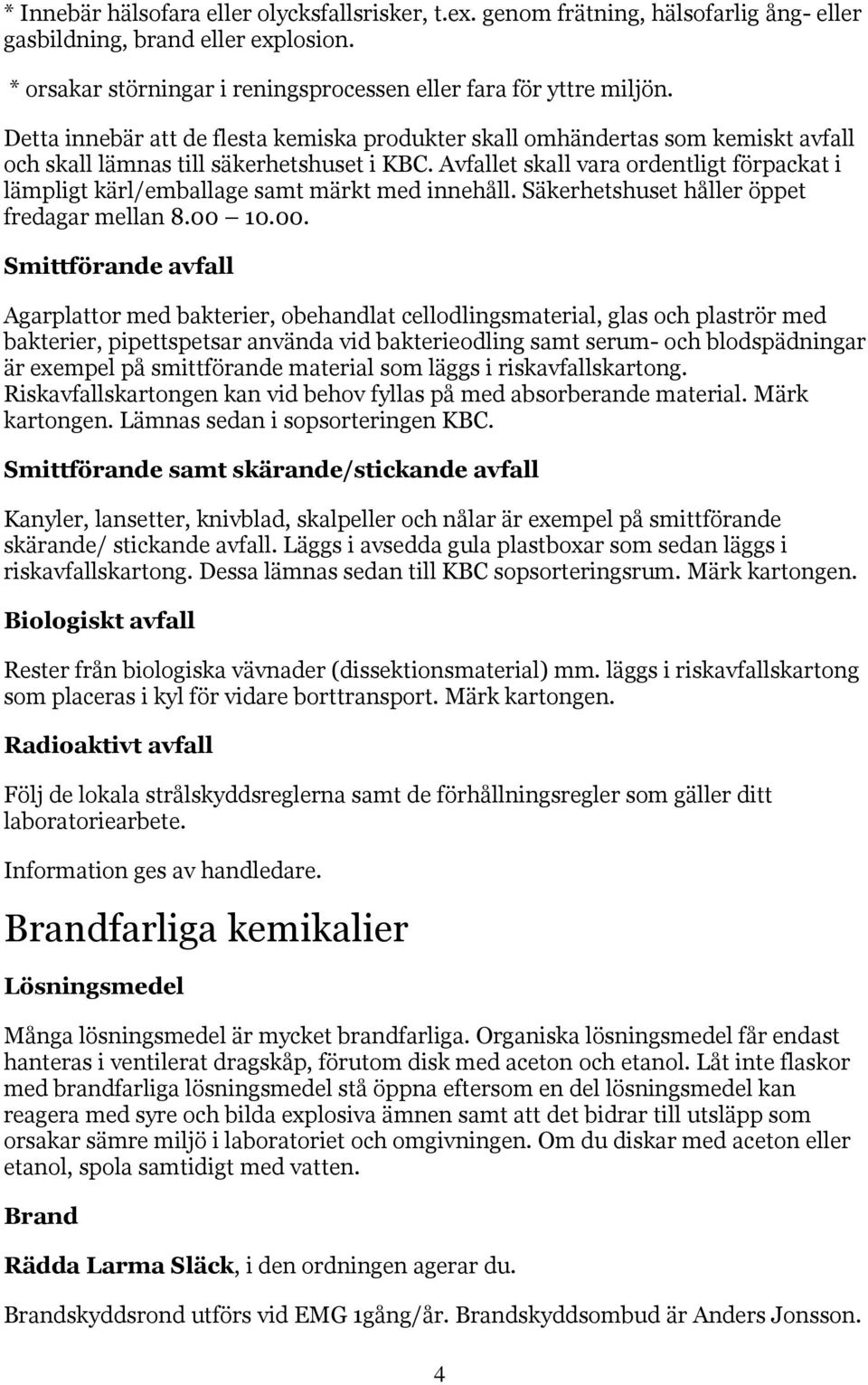 Avfallet skall vara ordentligt förpackat i lämpligt kärl/emballage samt märkt med innehåll. Säkerhetshuset håller öppet fredagar mellan 8.00 