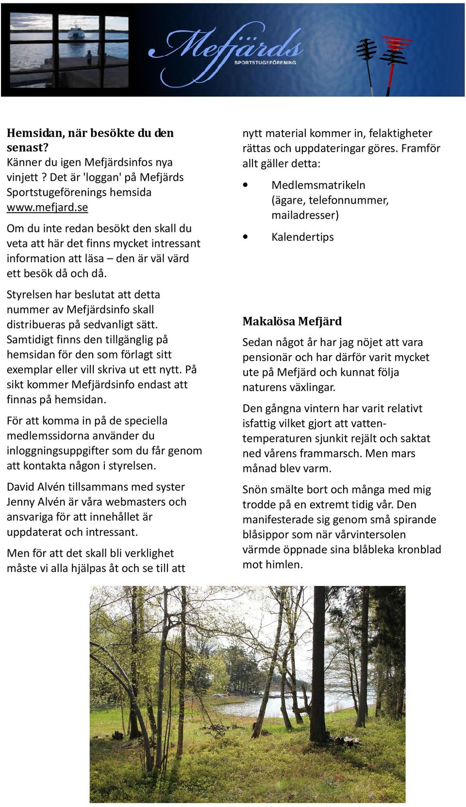 Framför allt gäller detta: Medlemsmatrikeln (ägare, telefonnummer, mailadresser) Om du inte redan besökt den skall du veta att här det finns mycket intressant information att läsa den är väl värd ett