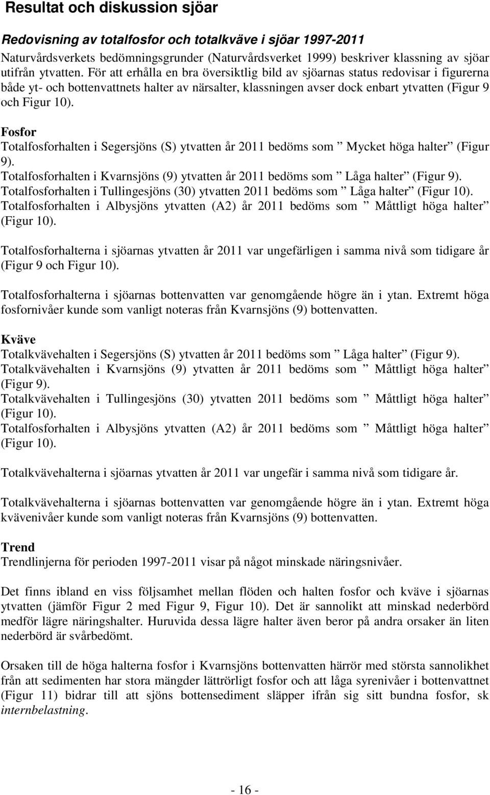 Fosfor Totalfosforhalten i Segersjöns (S) ytvatten år 2011 bedöms som Mycket höga halter (Figur 9). Totalfosforhalten i Kvarnsjöns (9) ytvatten år 2011 bedöms som Låga halter (Figur 9).