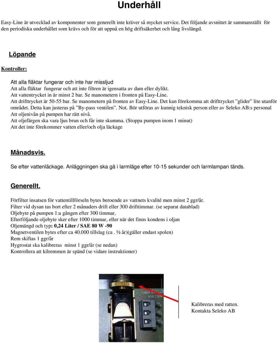 Löpande Kontroller: Att alla fläktar fungerar och inte har missljud Att alla fläktar fungerar och att inte filtren är igensatta av dam eller dylikt. Att vattentrycket in är minst 2 bar.