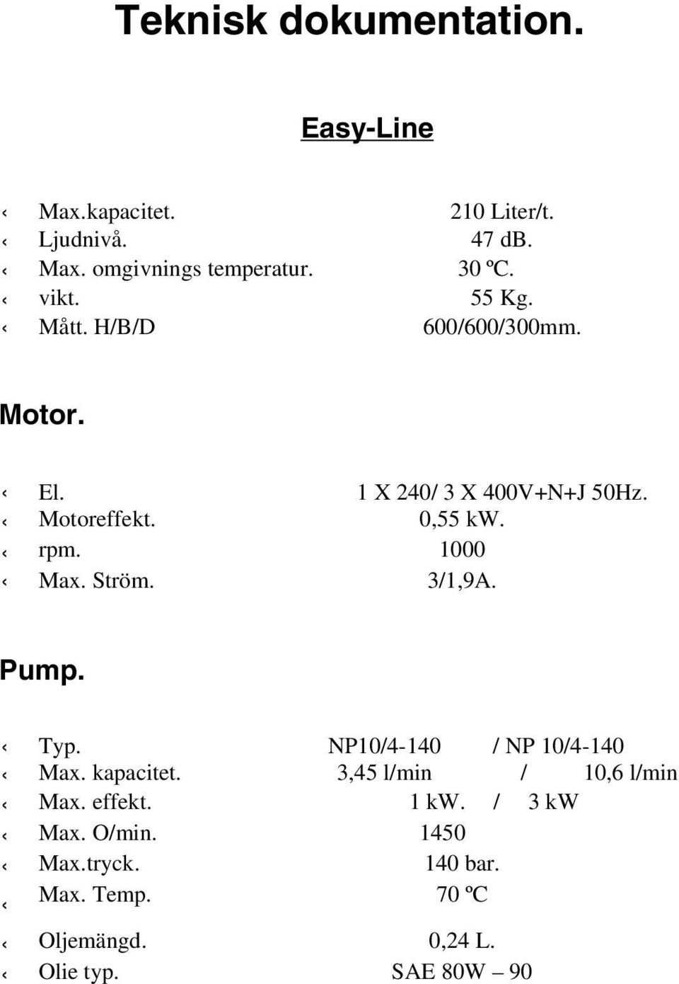 rpm. 1000 Max. Ström. 3/1,9A. Pump. Typ. NP10/4-140 / NP 10/4-140 Max. kapacitet. 3,45 l/min / 10,6 l/min Max.