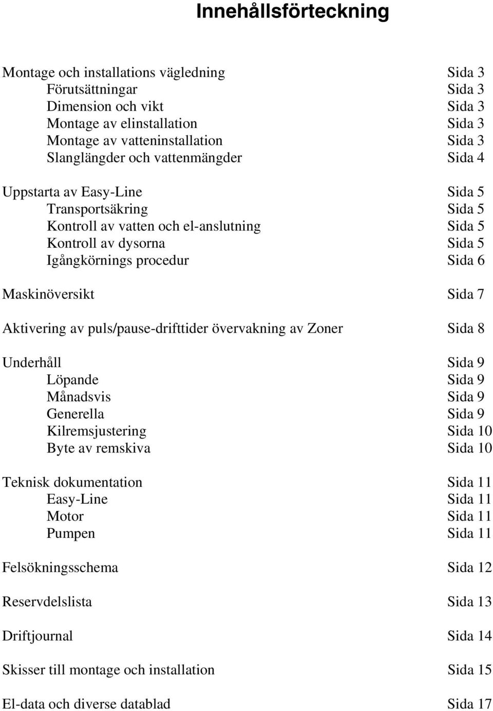 7 Aktivering av puls/pause-drifttider övervakning av Zoner Sida 8 Underhåll Sida 9 Löpande Sida 9 Månadsvis Sida 9 Generella Sida 9 Kilremsjustering Sida 10 Byte av remskiva Sida 10 Teknisk