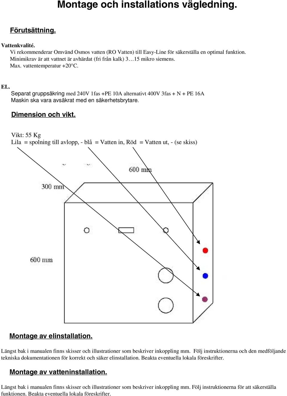 Separat gruppsäkring med 240V 1fas +PE 10A alternativt 400V 3fas + N + PE 16A Maskin ska vara avsäkrat med en säkerhetsbrytare. Dimension och vikt.