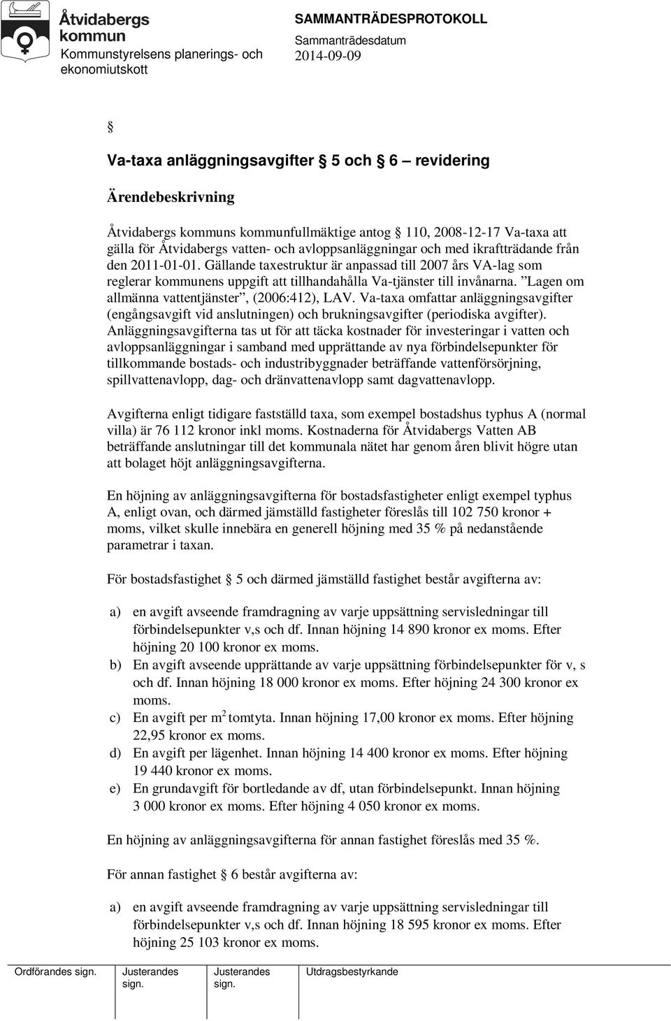 Lagen om allmänna vattentjänster, (2006:412), LAV. Va-taxa omfattar anläggningsavgifter (engångsavgift vid anslutningen) och brukningsavgifter (periodiska avgifter).