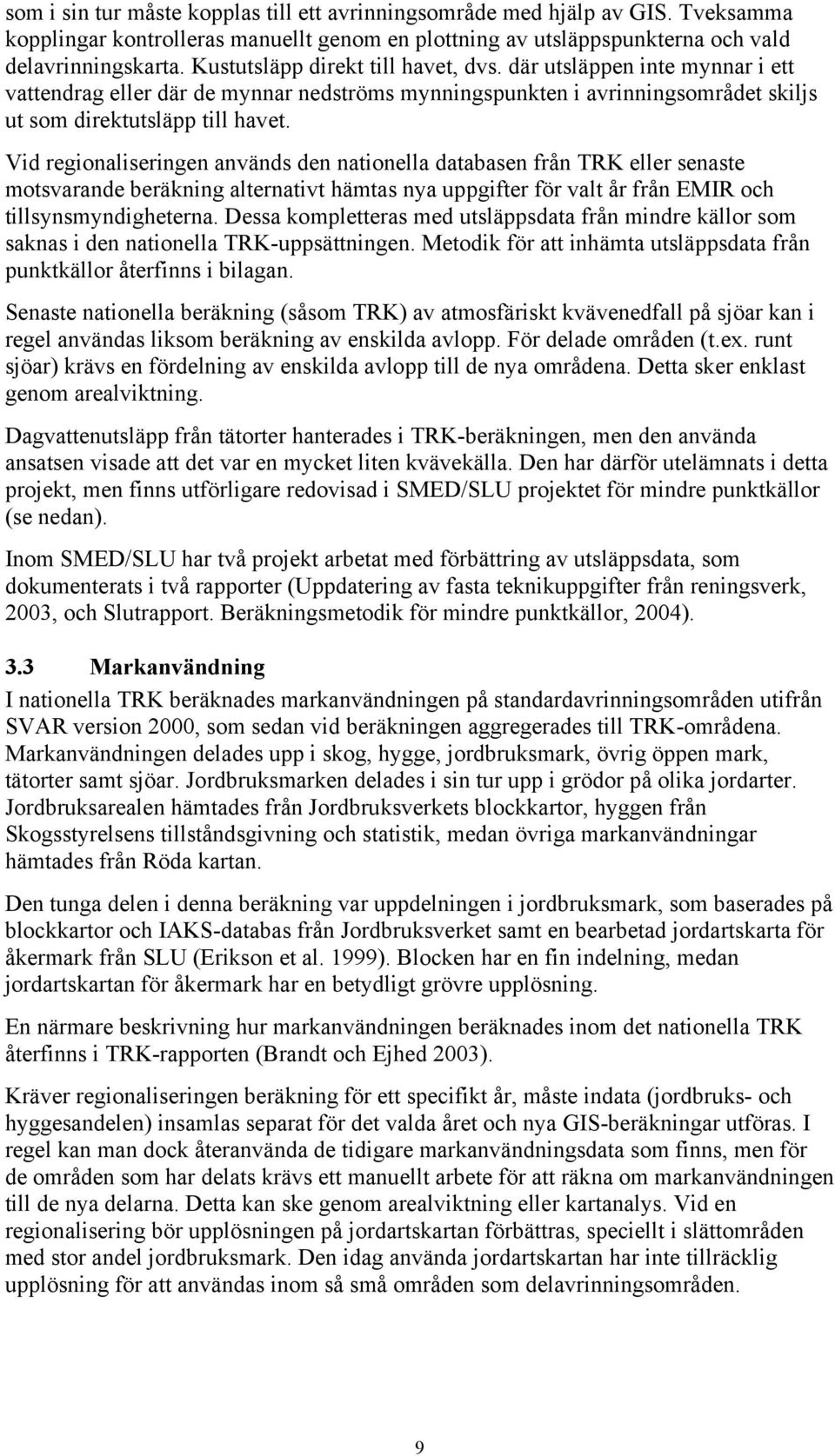 Vid regionaliseringen används den nationella databasen från TRK eller senaste motsvarande beräkning alternativt hämtas nya uppgifter för valt år från EMIR och tillsynsmyndigheterna.