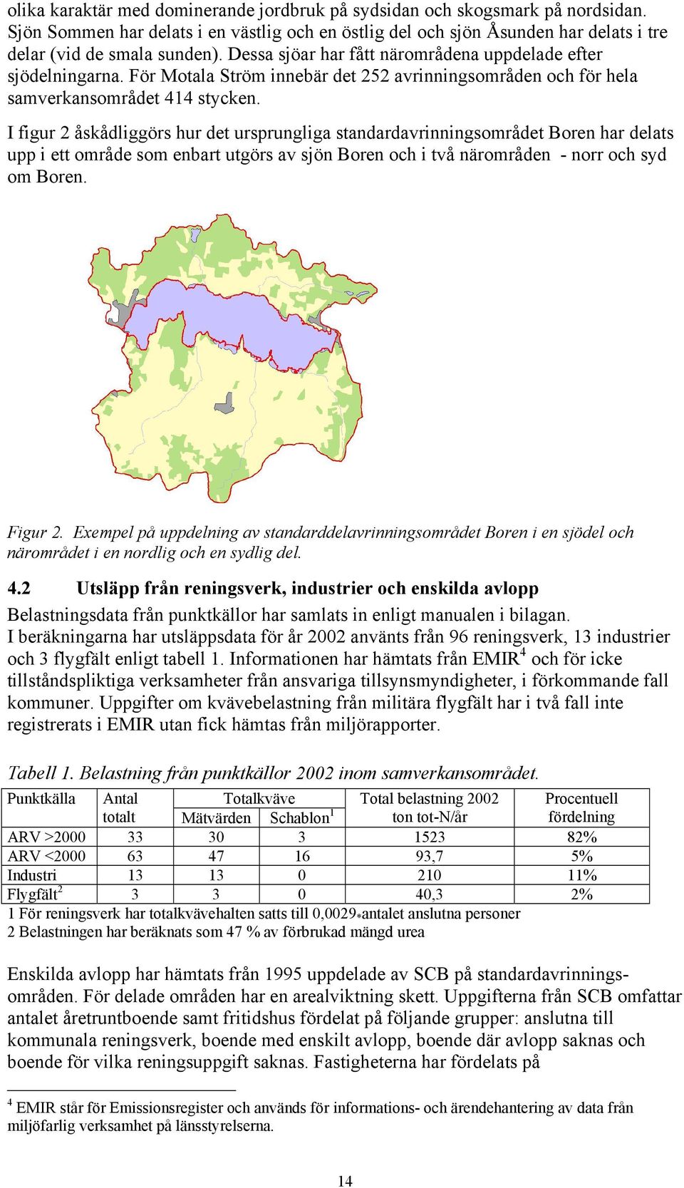 I figur 2 åskådliggörs hur det ursprungliga standardavrinningsområdet Boren har delats upp i ett område som enbart utgörs av sjön Boren och i två närområden - norr och syd om Boren. Figur 2.