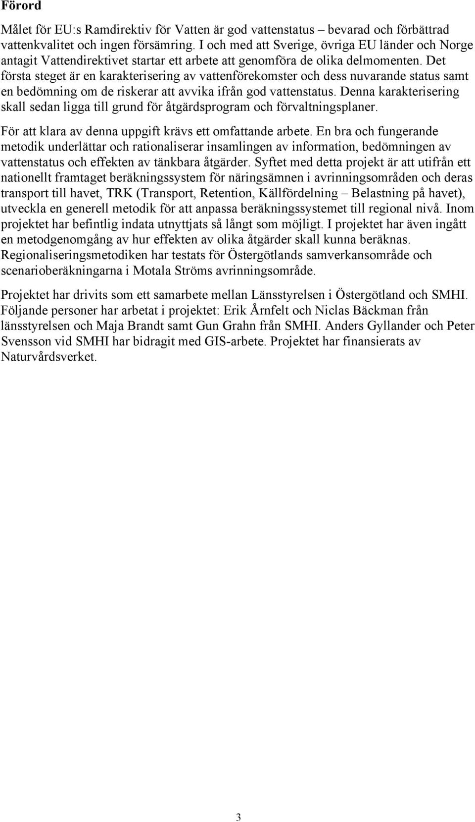 Det första steget är en karakterisering av vattenförekomster och dess nuvarande status samt en bedömning om de riskerar att avvika ifrån god vattenstatus.