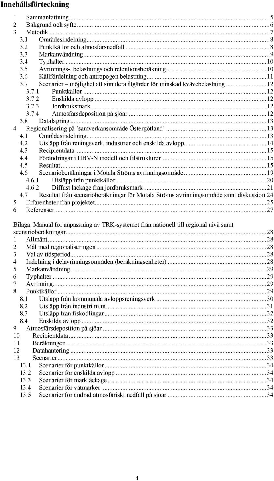 ..12 3.7.2 Enskilda avlopp...12 3.7.3 Jordbruksmark...12 3.7.4 Atmosfärsdeposition på sjöar...12 3.8 Datalagring...13 4 Regionalisering på samverkansområde Östergötland...13 4.1 Områdesindelning...13 4.2 Utsläpp från reningsverk, industrier och enskilda avlopp.