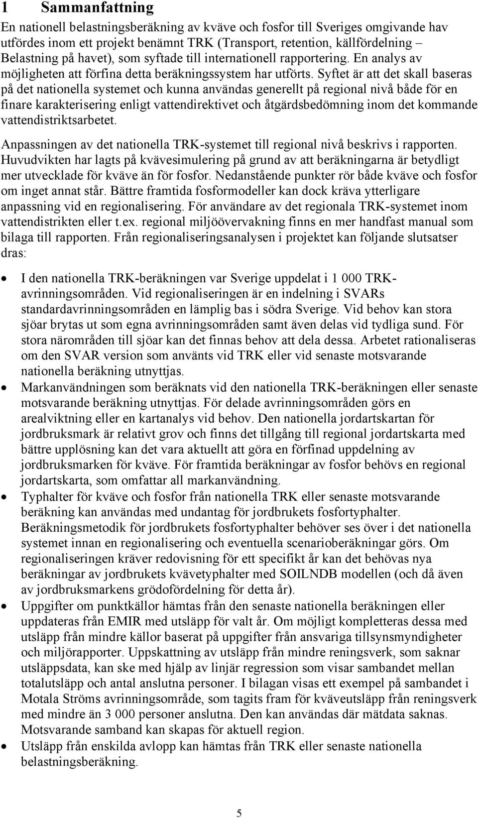 Syftet är att det skall baseras på det nationella systemet och kunna användas generellt på regional nivå både för en finare karakterisering enligt vattendirektivet och åtgärdsbedömning inom det