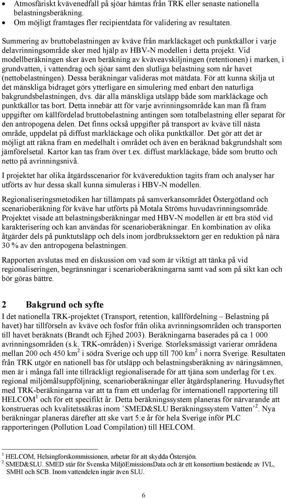 Vid modellberäkningen sker även beräkning av kväveavskiljningen (retentionen) i marken, i grundvatten, i vattendrag och sjöar samt den slutliga belastning som når havet (nettobelastningen).
