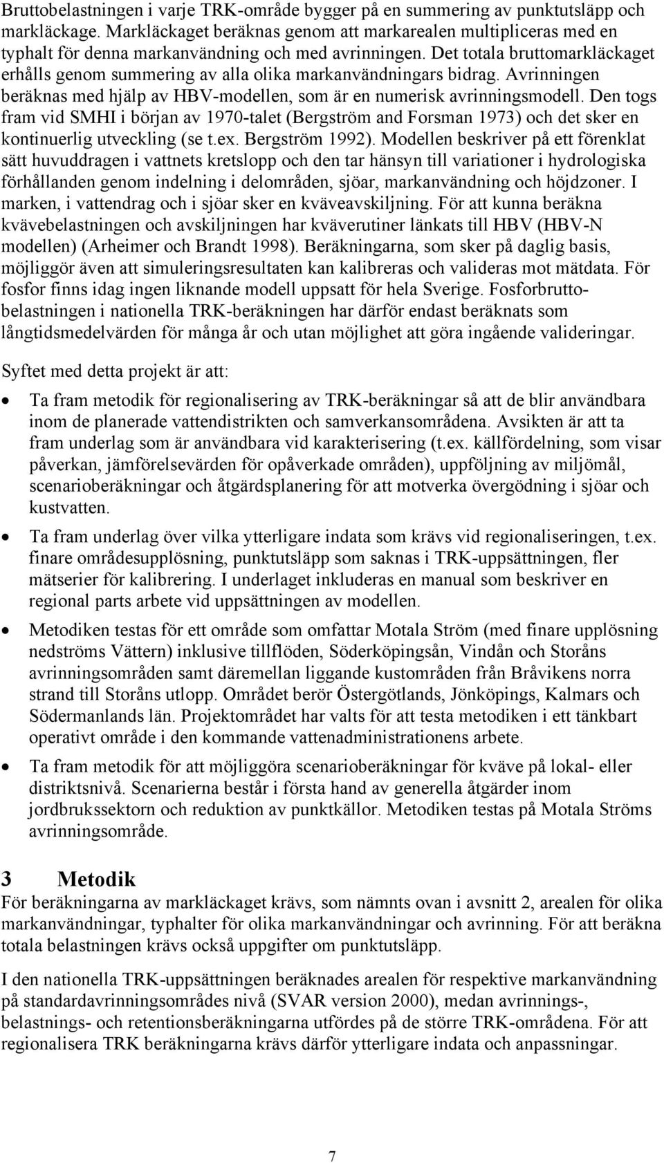 Det totala bruttomarkläckaget erhålls genom summering av alla olika markanvändningars bidrag. Avrinningen beräknas med hjälp av HBV-modellen, som är en numerisk avrinningsmodell.