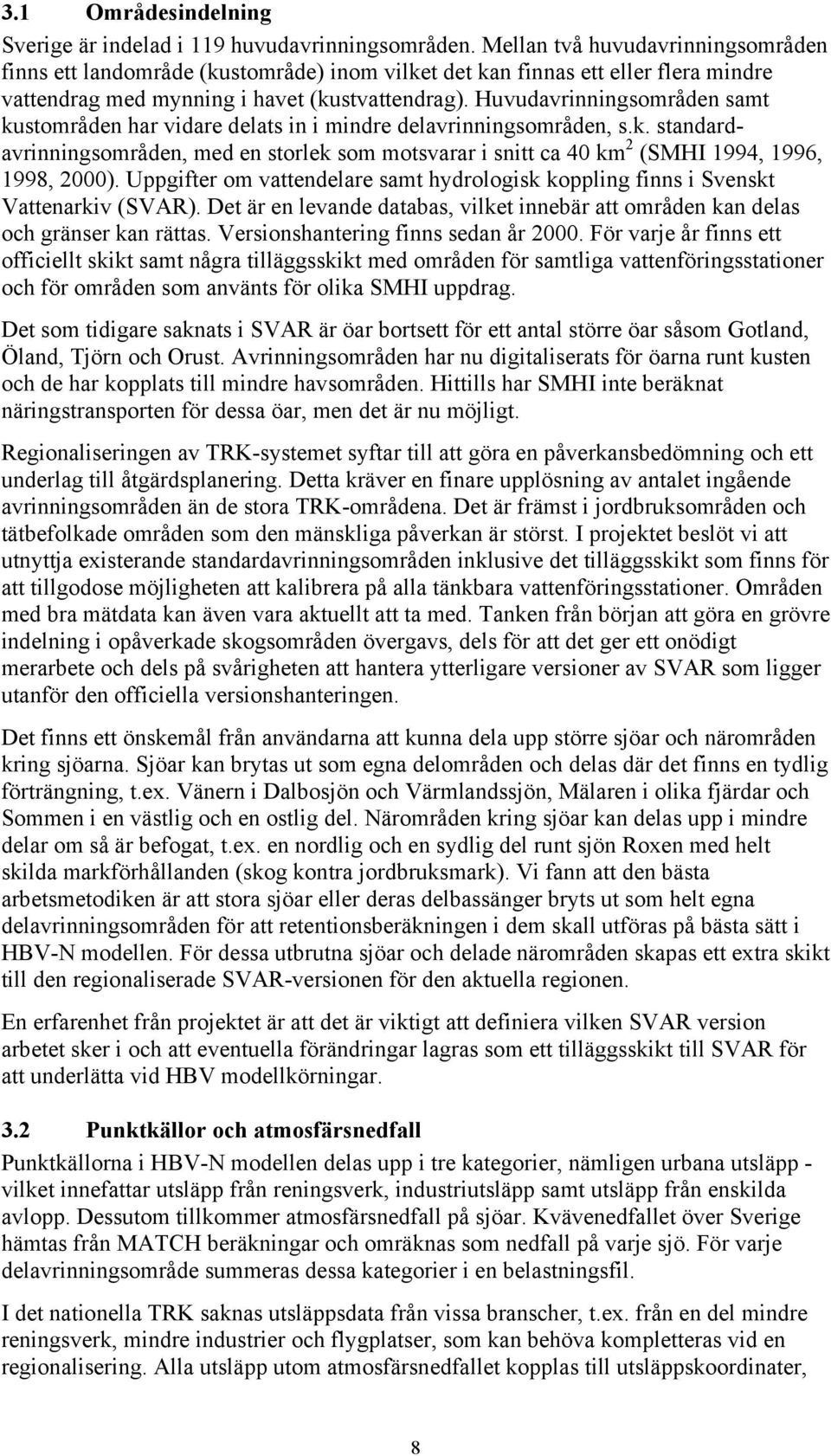 Huvudavrinningsområden samt kustområden har vidare delats in i mindre delavrinningsområden, s.k. standardavrinningsområden, med en storlek som motsvarar i snitt ca 40 km 2 (SMHI 1994, 1996, 1998, 2000).