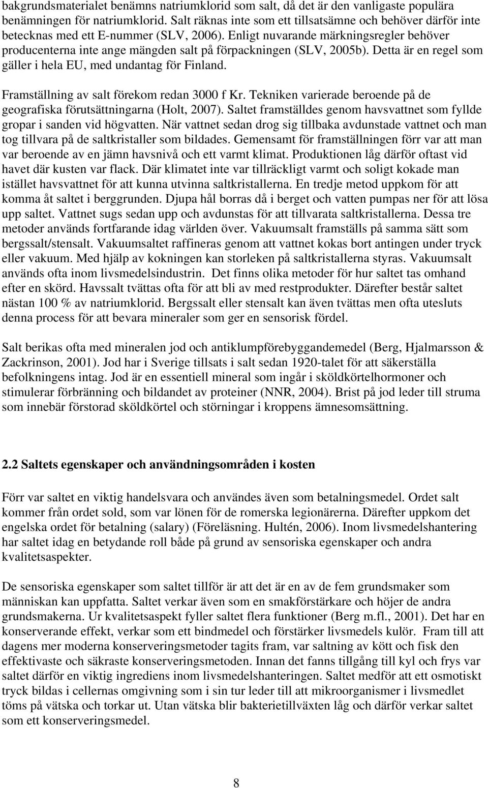 Enligt nuvarande märkningsregler behöver producenterna inte ange mängden salt på förpackningen (SLV, 2005b). Detta är en regel som gäller i hela EU, med undantag för Finland.