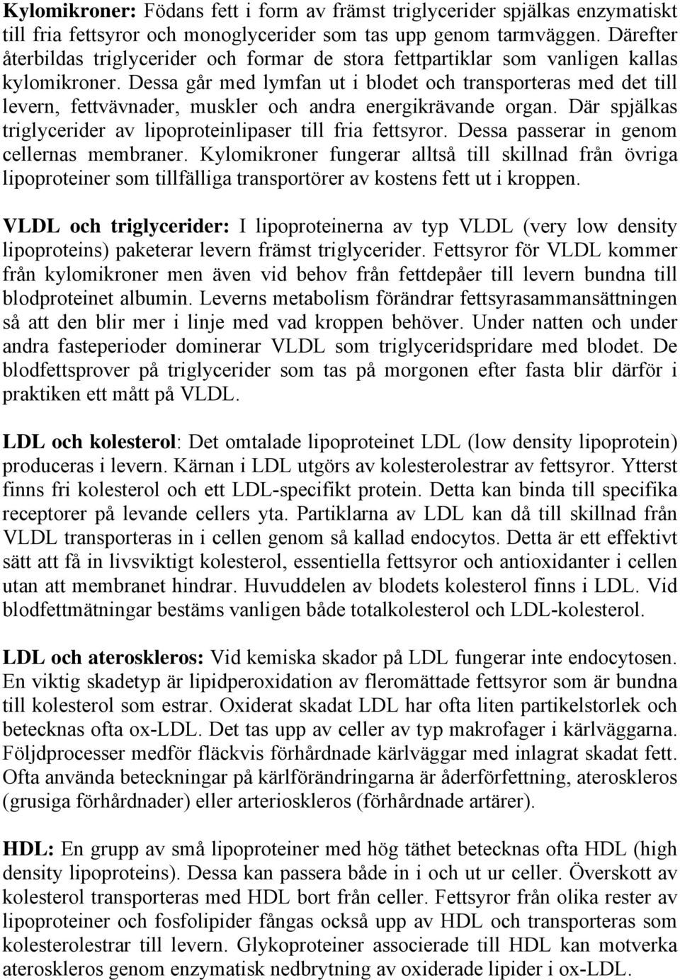 Dessa går med lymfan ut i blodet och transporteras med det till levern, fettvävnader, muskler och andra energikrävande organ. Där spjälkas triglycerider av lipoproteinlipaser till fria fettsyror.