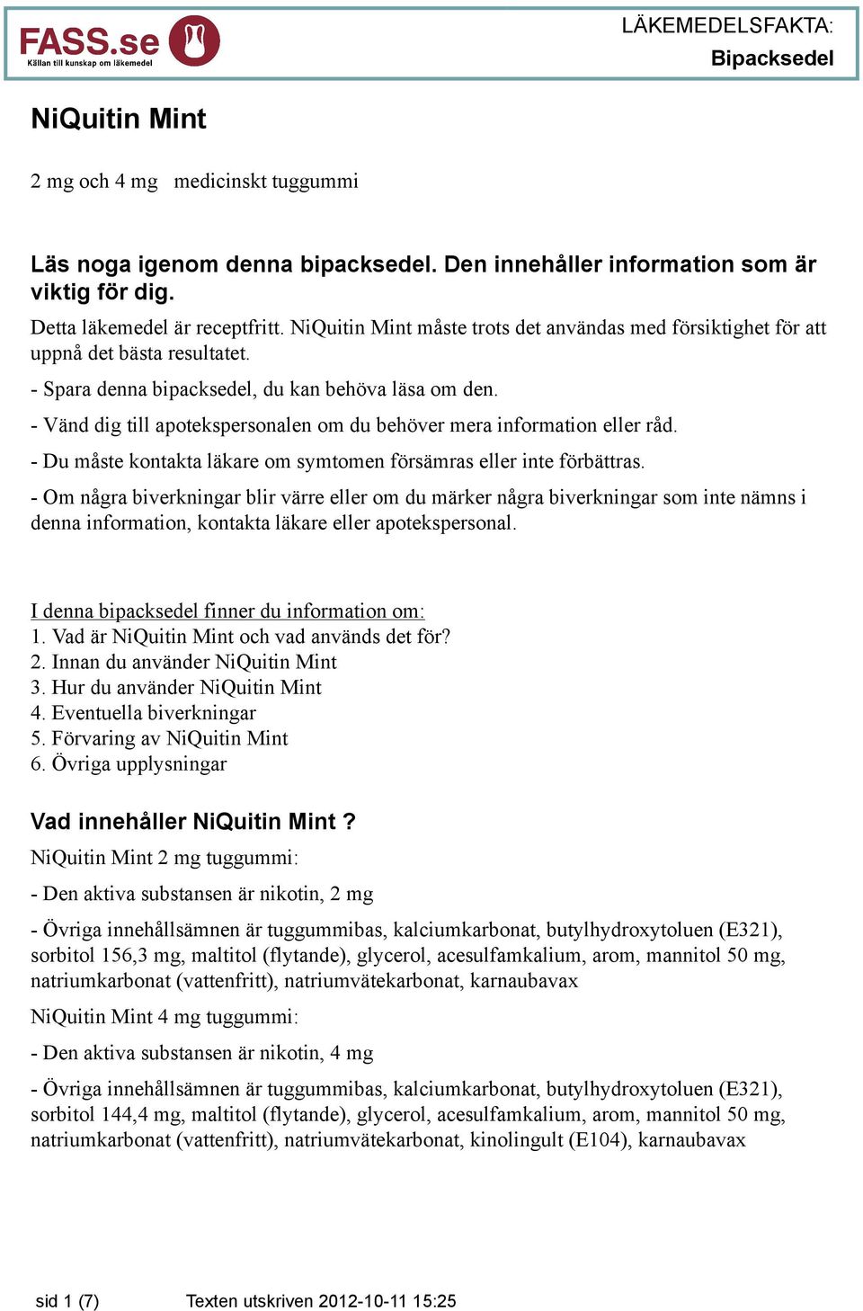 - Vänd dig till apotekspersonalen om du behöver mera information eller råd. - Du måste kontakta läkare om symtomen försämras eller inte förbättras.