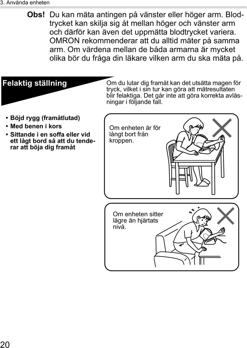 Felaktig ställning Böjd rygg (framåtlutad) Med benen i kors Sittande i en soffa eller vid ett lågt bord så att du tenderar att böja dig framåt Om du lutar dig framåt kan det utsätta