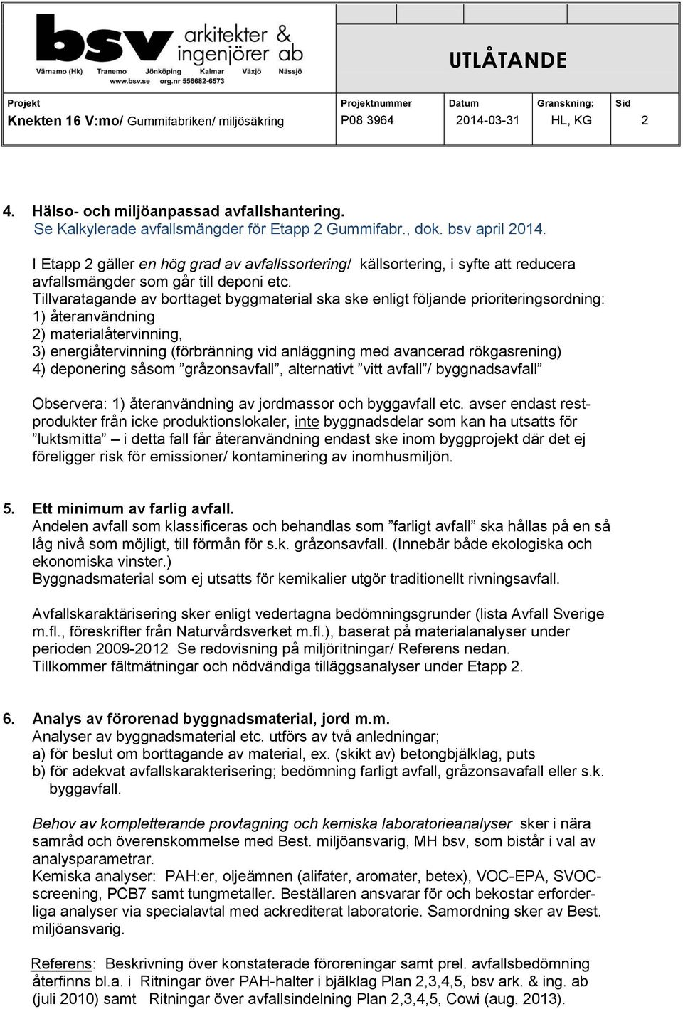 Tillvaratagande av borttaget byggmaterial ska ske enligt följande prioriteringsordning: 1) återanvändning 2) materialåtervinning, 3) energiåtervinning (förbränning vid anläggning med avancerad