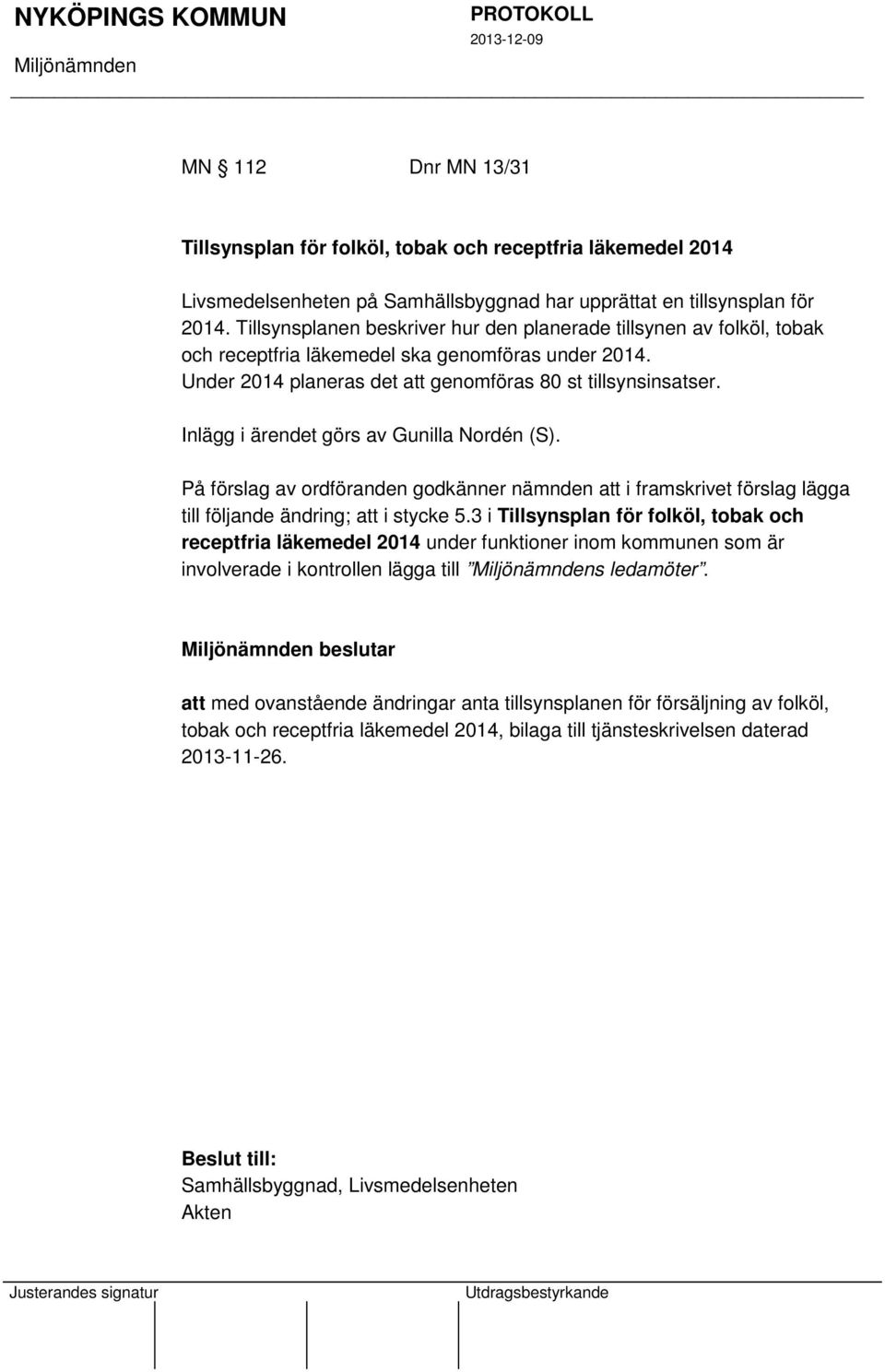 Inlägg i ärendet görs av Gunilla Nordén (S). På förslag av ordföranden godkänner nämnden att i framskrivet förslag lägga till följande ändring; att i stycke 5.