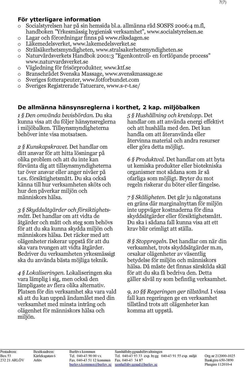 se o Naturvårdsverkets Handbok 2001:3 Egenkontroll- en fortlöpande process www.naturvardsverket.se o Vägledning för frisörprodukter, www.ktf.se o Branschrådet Svenska Massage, www.svenskmassage.