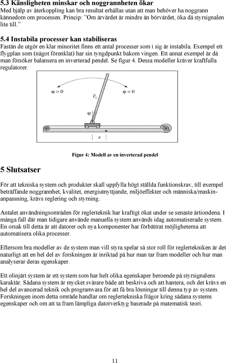 Exempel ett flygplan som (något förenklat) har sin tyngdpunkt bakom vingen. Ett annat exempel är då man försöker balansera en inverterad pendel. Se figur 4.