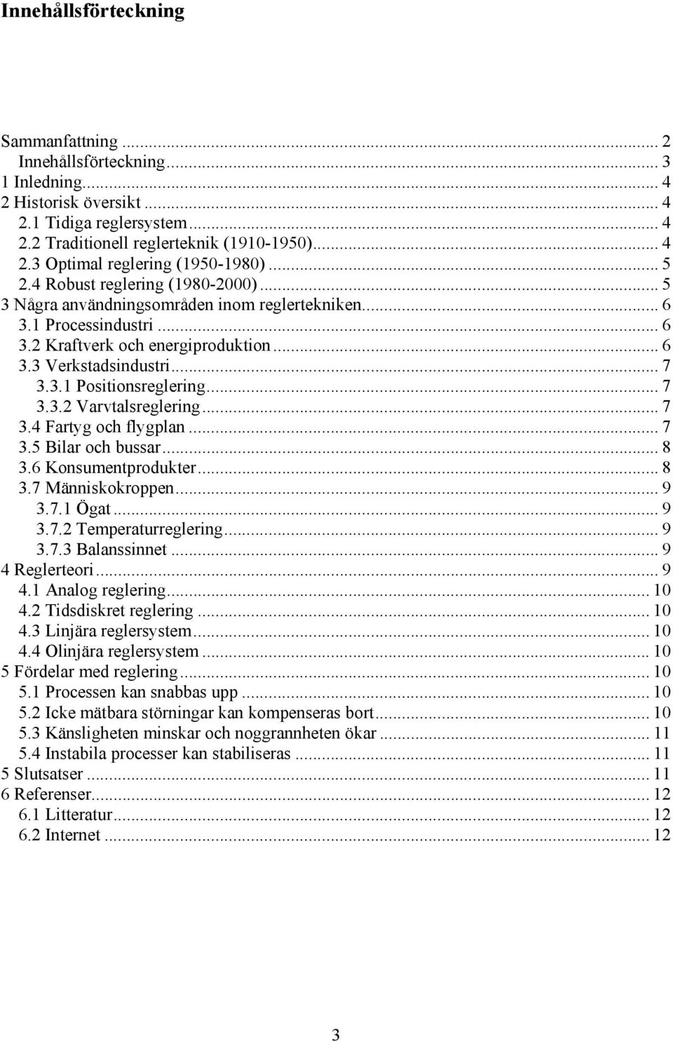 .. 7 3.3.2 Varvtalsreglering... 7 3.4 Fartyg och flygplan... 7 3.5 Bilar och bussar... 8 3.6 Konsumentprodukter... 8 3.7 Människokroppen...9 3.7.1 Ögat... 9 3.7.2 Temperaturreglering... 9 3.7.3 Balanssinnet.