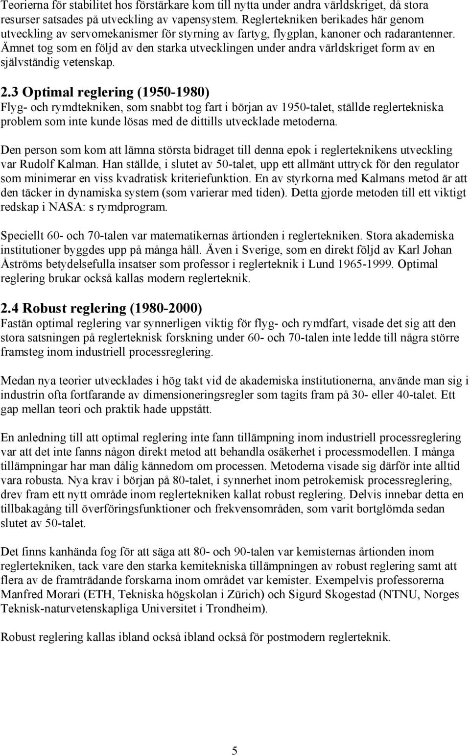 Ämnet tog som en följd av den starka utvecklingen under andra världskriget form av en självständig vetenskap. 2.