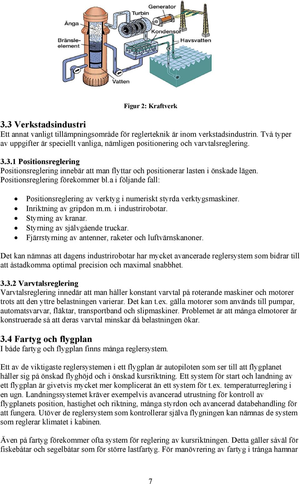 Positionsreglering förekommer bl.a i följande fall: Positionsreglering av verktyg i numeriskt styrda verktygsmaskiner. Inriktning av gripdon m.m. i industrirobotar. Styrning av kranar.