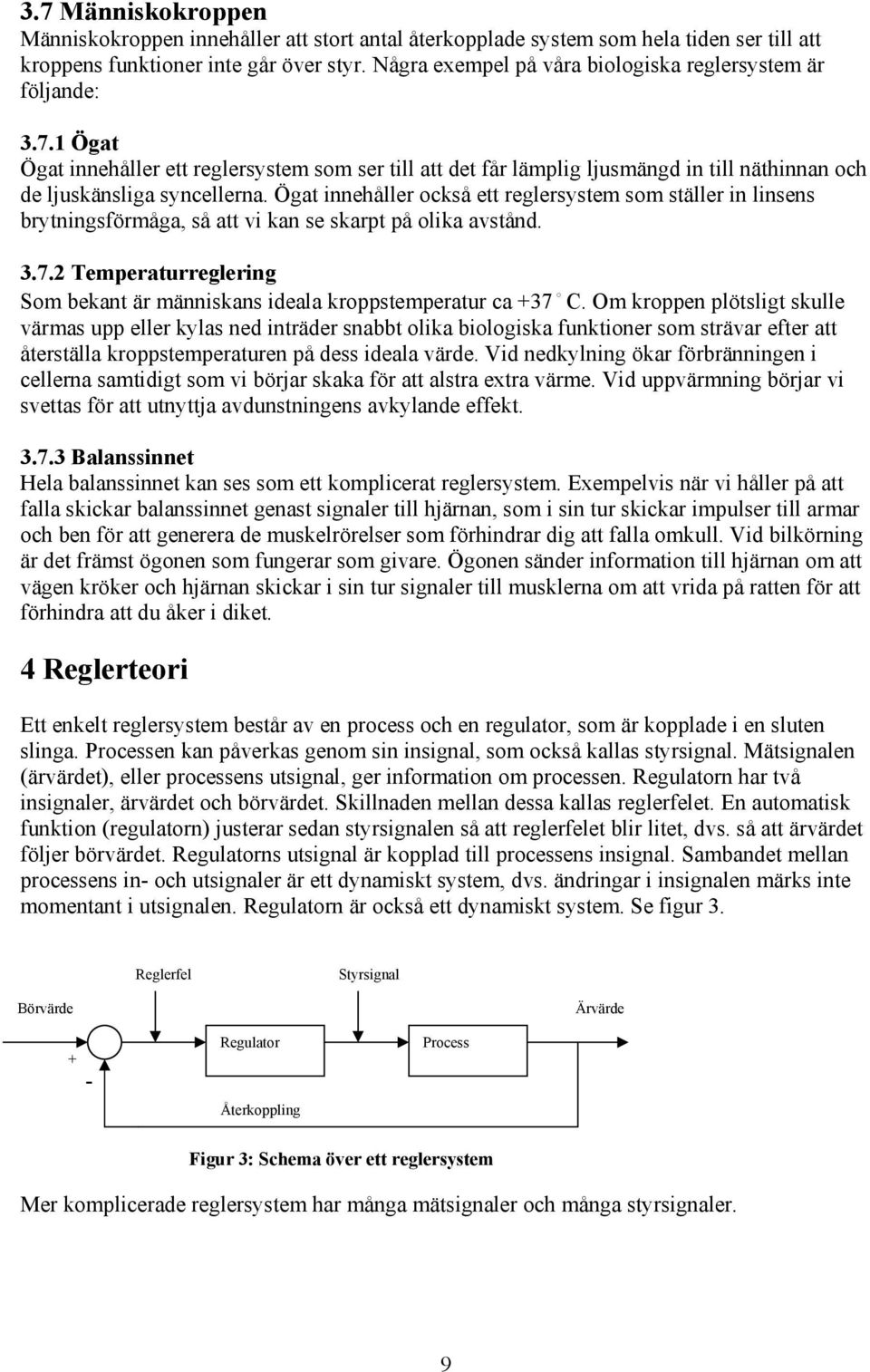 Ögat innehåller också ett reglersystem som ställer in linsens brytningsförmåga, så att vi kan se skarpt på olika avstånd. 3.7.
