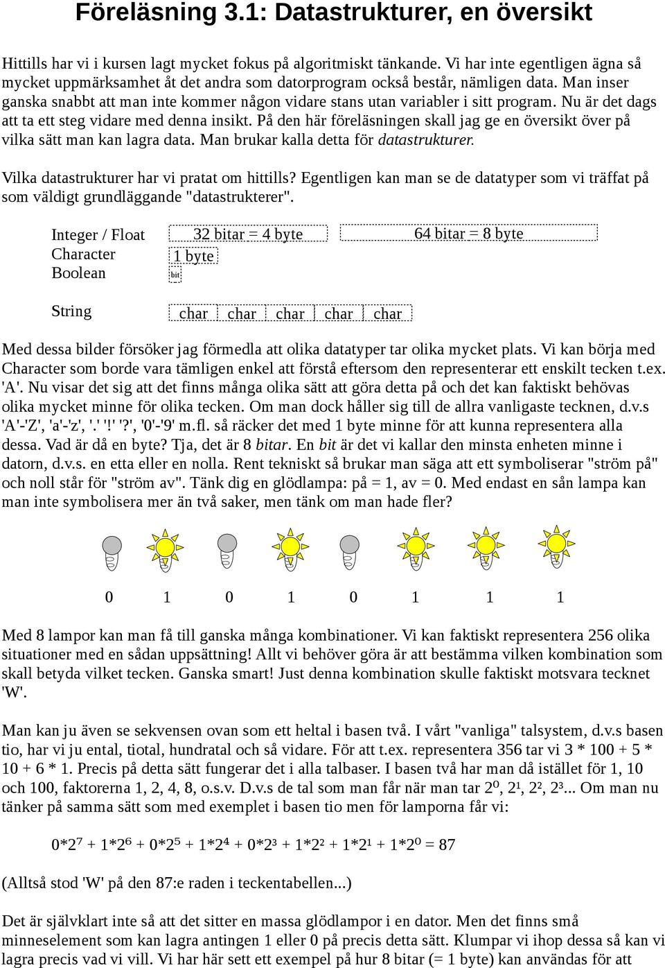 Man inser ganska snabbt att man inte kommer någon vidare stans utan variabler i sitt program. Nu är det dags att ta ett steg vidare med denna insikt.