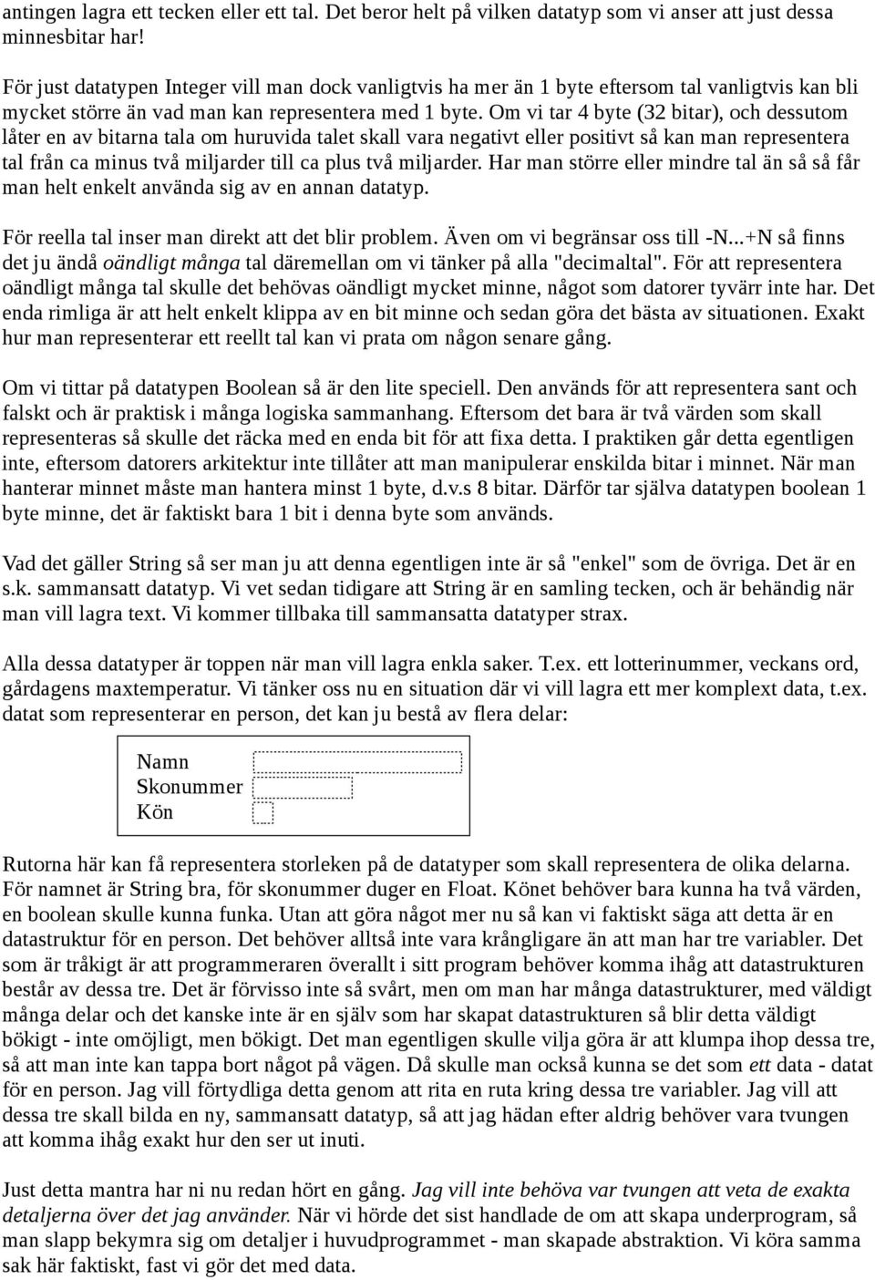 Om vi tar 4 byte ( bitar), och dessutom låter en av bitarna tala om huruvida talet skall vara negativt eller positivt så kan man representera tal från ca minus två miljarder till ca plus två