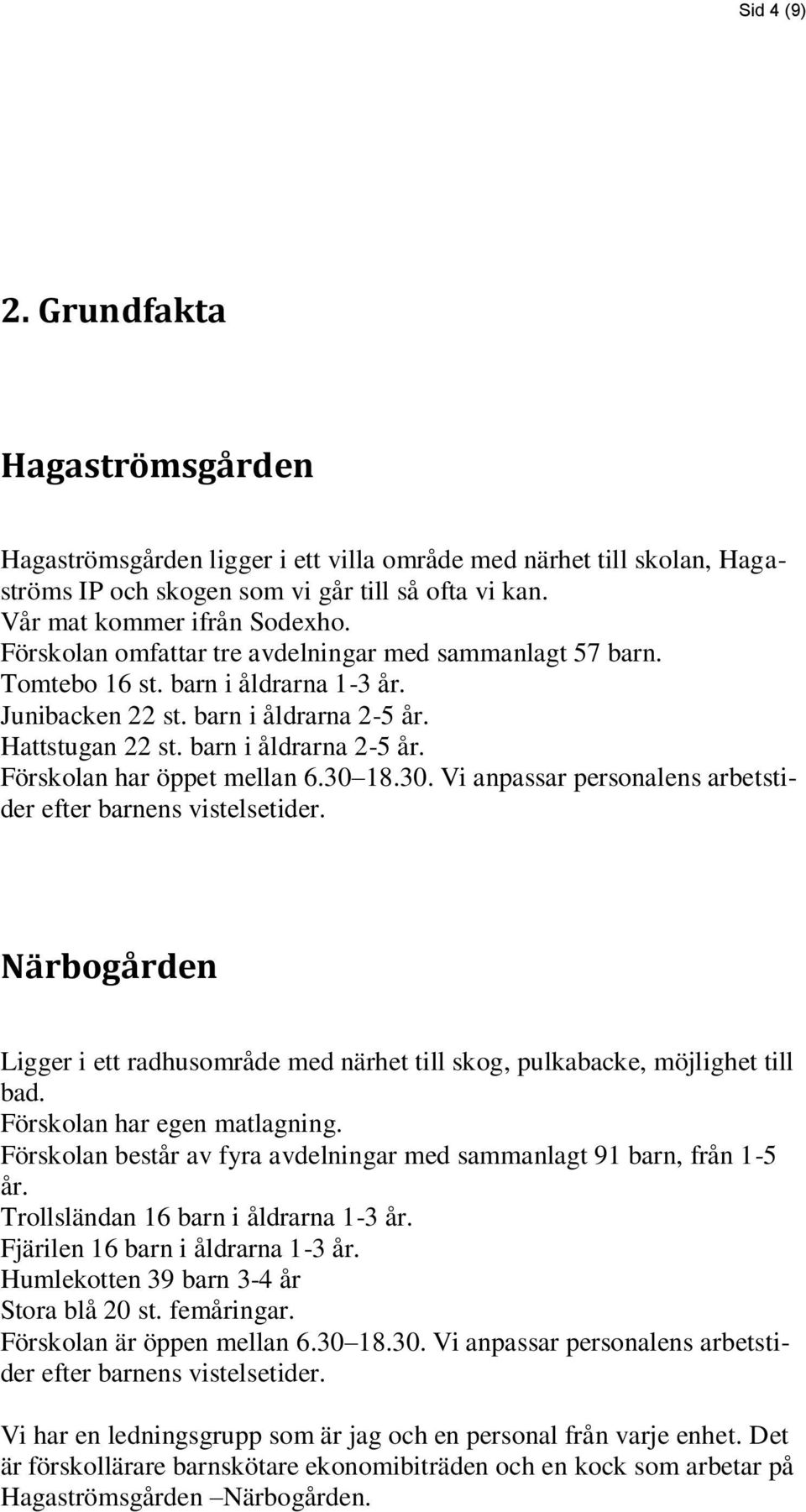 30 18.30. Vi anpassar personalens arbetstider efter barnens vistelsetider. Närbogården Ligger i ett radhusområde med närhet till skog, pulkabacke, möjlighet till bad. Förskolan har egen matlagning.