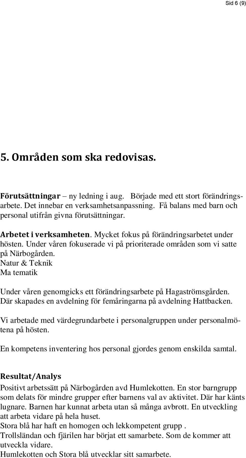 Under våren fokuserade vi på prioriterade områden som vi satte på Närbogården. Natur & Teknik Ma tematik Under våren genomgicks ett förändringsarbete på Hagaströmsgården.