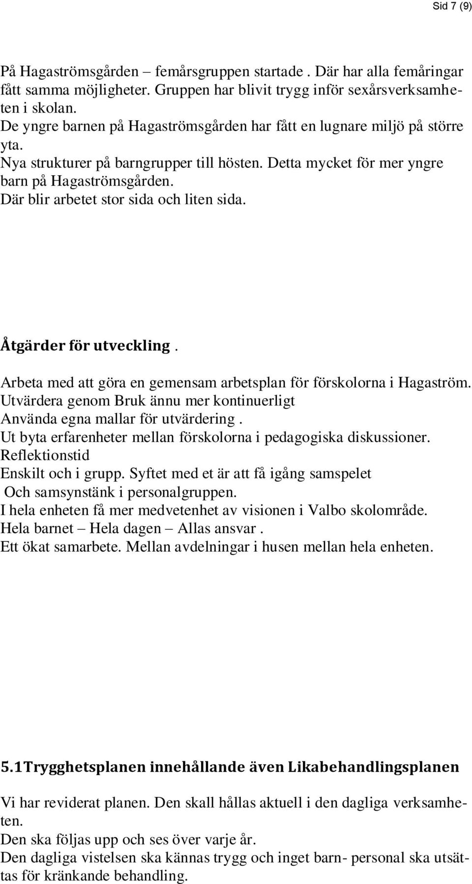 Där blir arbetet stor sida och liten sida. Åtgärder för utveckling. Arbeta med att göra en gemensam arbetsplan för förskolorna i Hagaström.