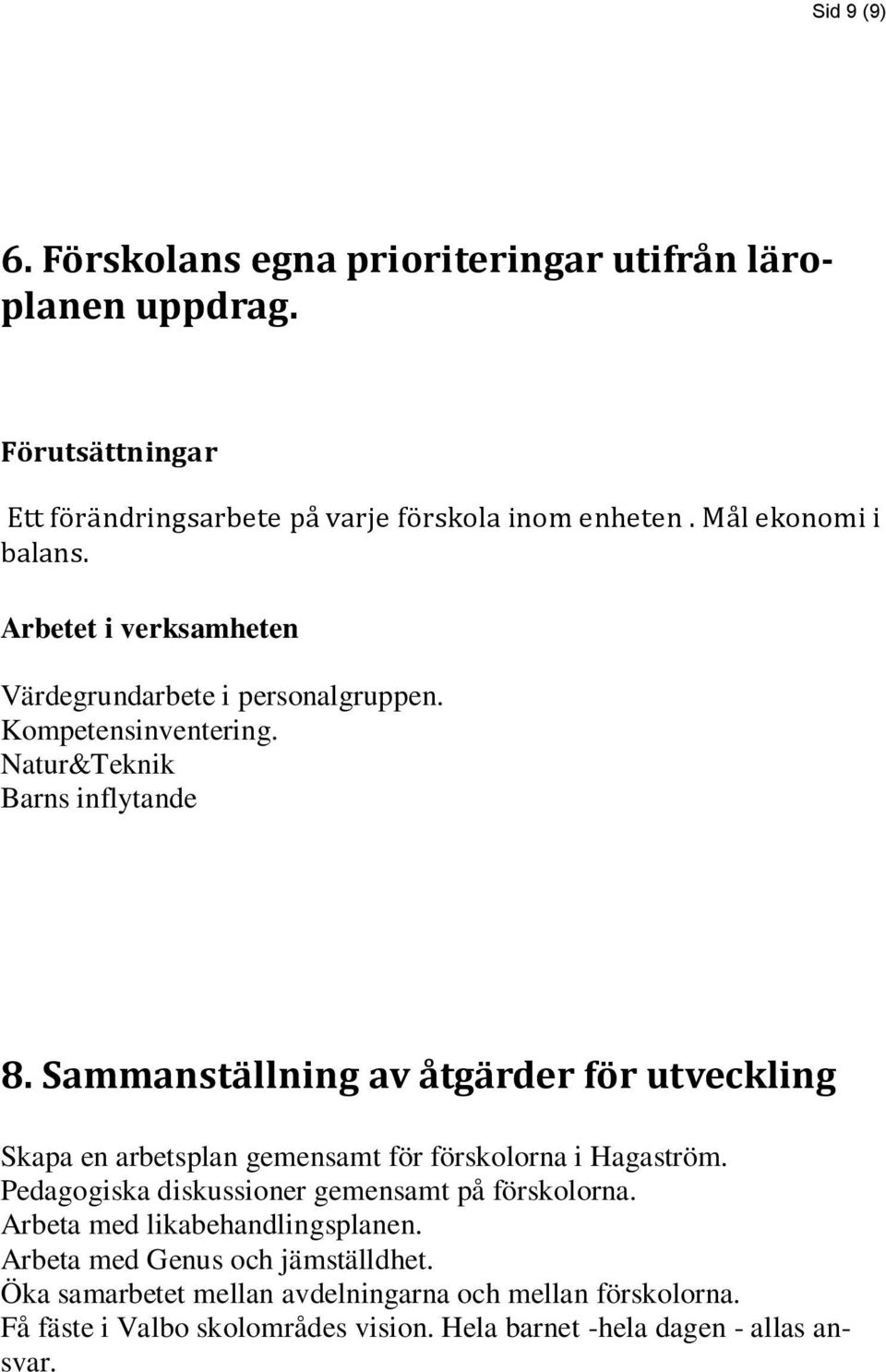 Sammanställning av åtgärder för utveckling Skapa en arbetsplan gemensamt för förskolorna i Hagaström. Pedagogiska diskussioner gemensamt på förskolorna.