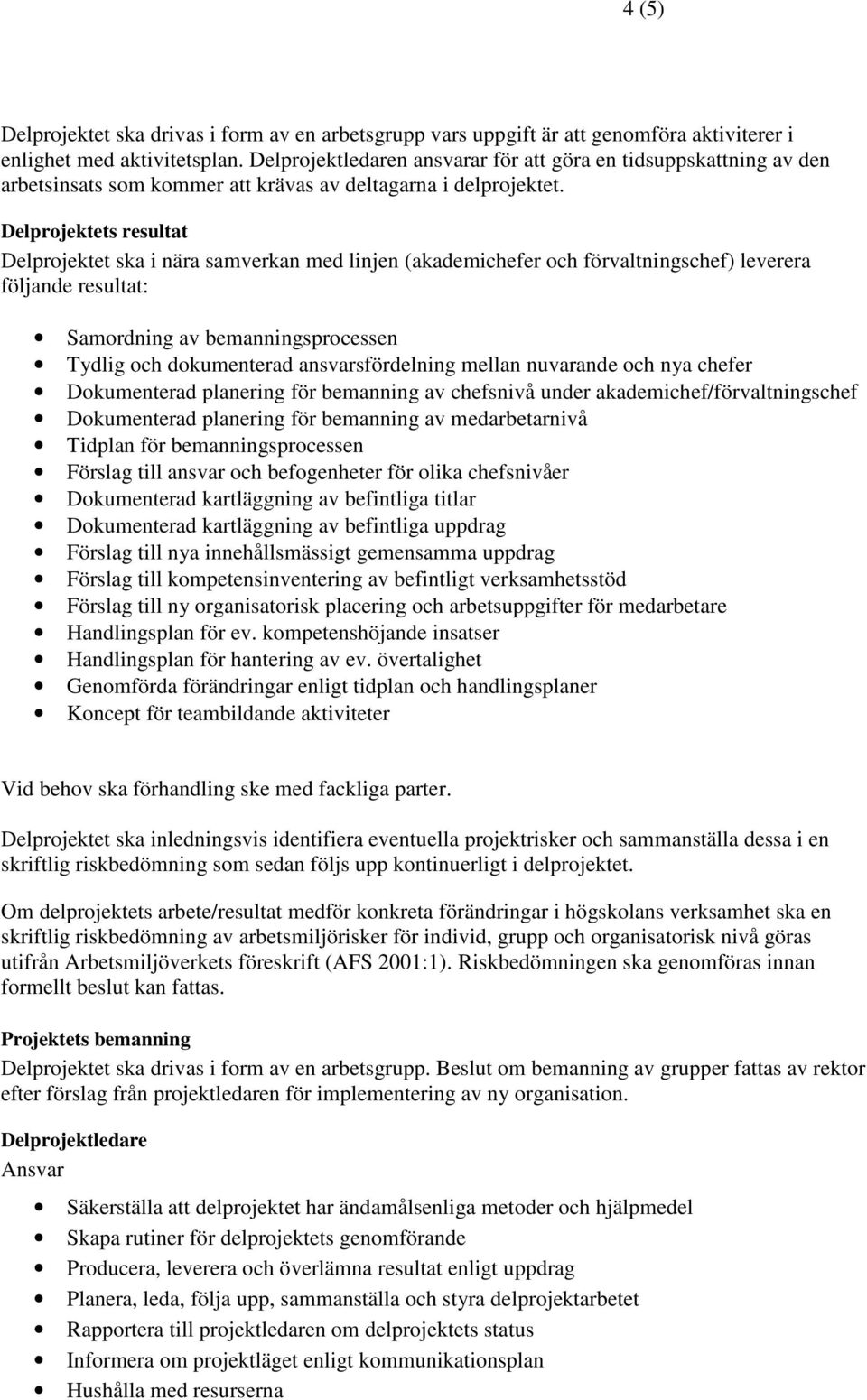 Delprojektets resultat Delprojektet ska i nära samverkan med linjen (akademichefer och förvaltningschef) leverera följande resultat: Samordning av bemanningsprocessen Tydlig och dokumenterad