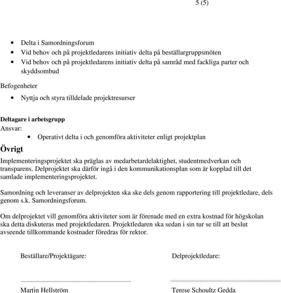 medarbetardelaktighet, studentmedverkan och transparens. Delprojektet ska därför ingå i den kommunikationsplan som är kopplad till det samlade implementeringsprojektet.