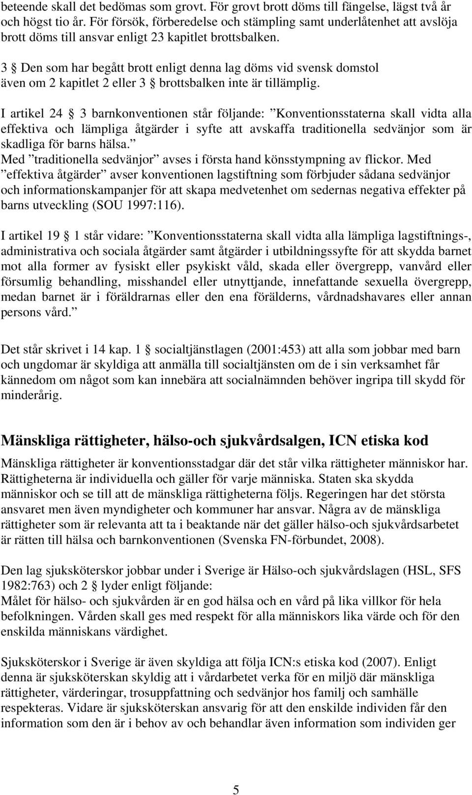 3 Den som har begått brott enligt denna lag döms vid svensk domstol även om 2 kapitlet 2 eller 3 brottsbalken inte är tillämplig.