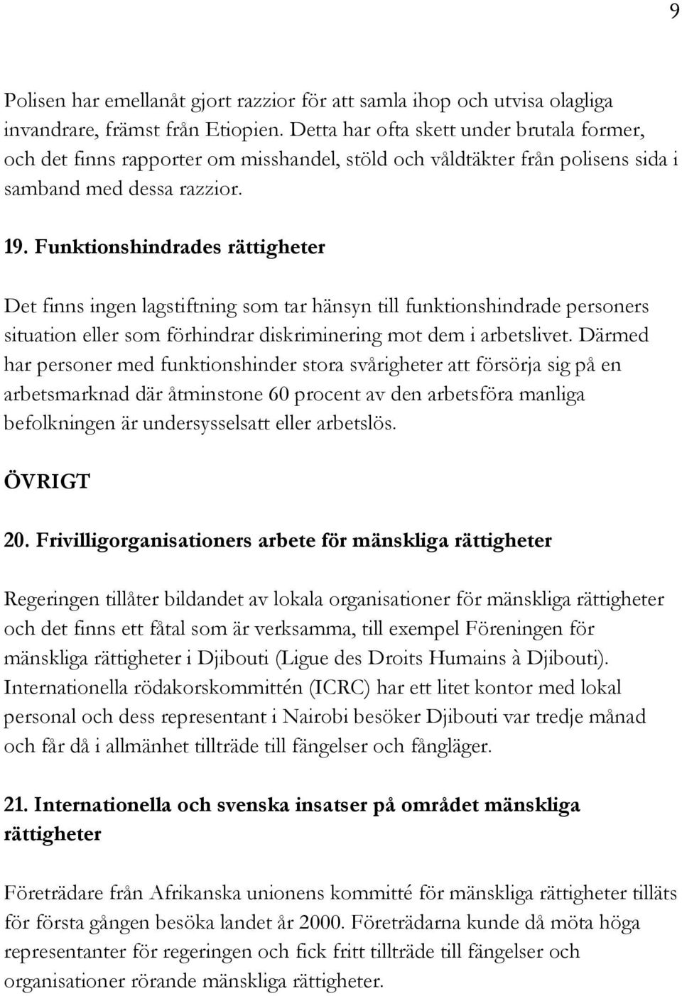 Funktionshindrades rättigheter Det finns ingen lagstiftning som tar hänsyn till funktionshindrade personers situation eller som förhindrar diskriminering mot dem i arbetslivet.