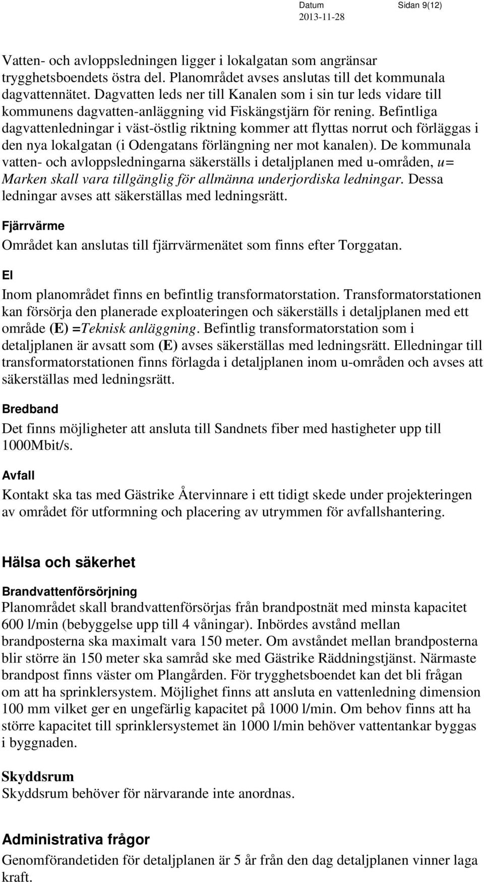 Befintliga dagvattenledningar i väst-östlig riktning kommer att flyttas norrut och förläggas i den nya lokalgatan (i Odengatans förlängning ner mot kanalen).