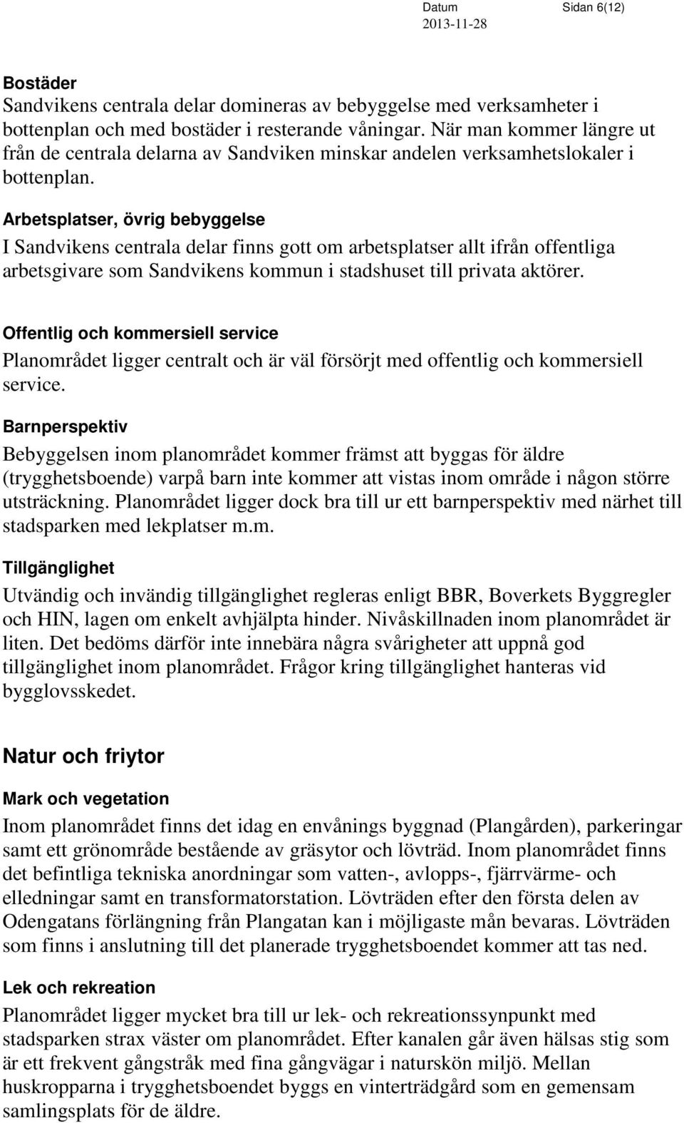 Arbetsplatser, övrig bebyggelse I Sandvikens centrala delar finns gott om arbetsplatser allt ifrån offentliga arbetsgivare som Sandvikens kommun i stadshuset till privata aktörer.