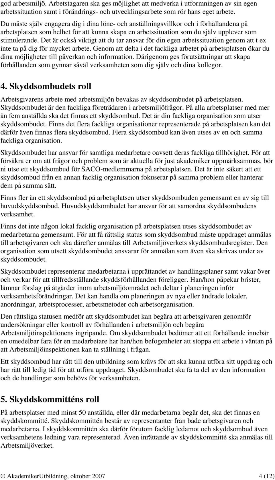 Det är också viktigt att du tar ansvar för din egen arbetssituation genom att t ex inte ta på dig för mycket arbete.