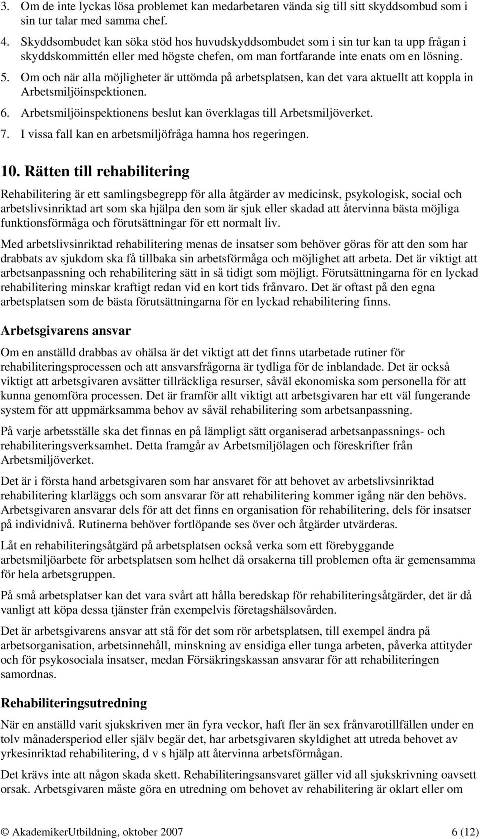 Om och när alla möjligheter är uttömda på arbetsplatsen, kan det vara aktuellt att koppla in Arbetsmiljöinspektionen. 6. Arbetsmiljöinspektionens beslut kan överklagas till Arbetsmiljöverket. 7.