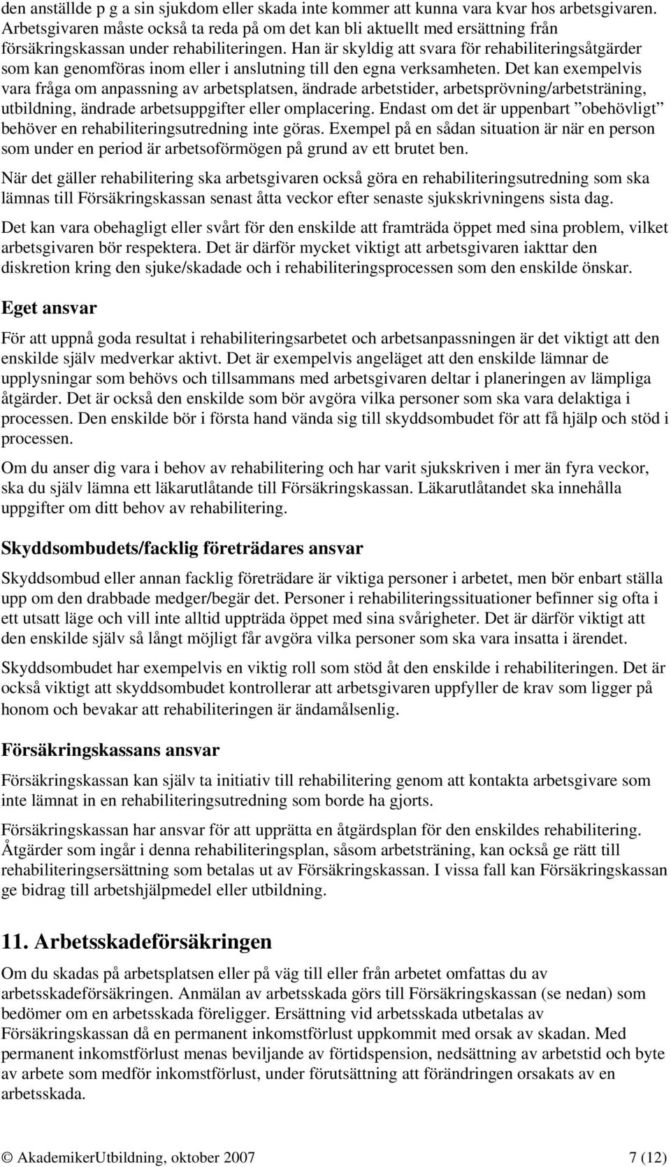 Han är skyldig att svara för rehabiliteringsåtgärder som kan genomföras inom eller i anslutning till den egna verksamheten.