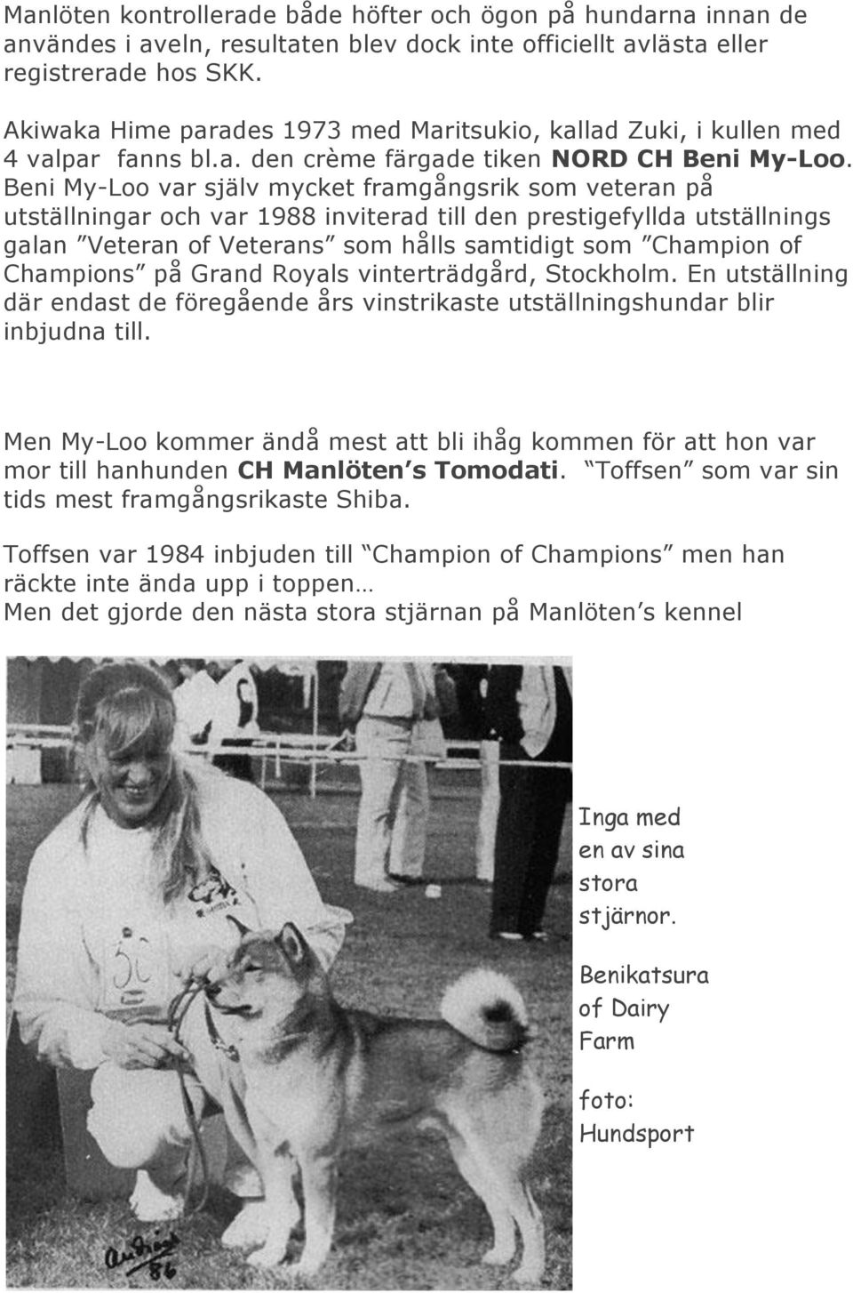 Beni My-Loo var själv mycket framgångsrik som veteran på utställningar och var 1988 inviterad till den prestigefyllda utställnings galan Veteran of Veterans som hålls samtidigt som Champion of