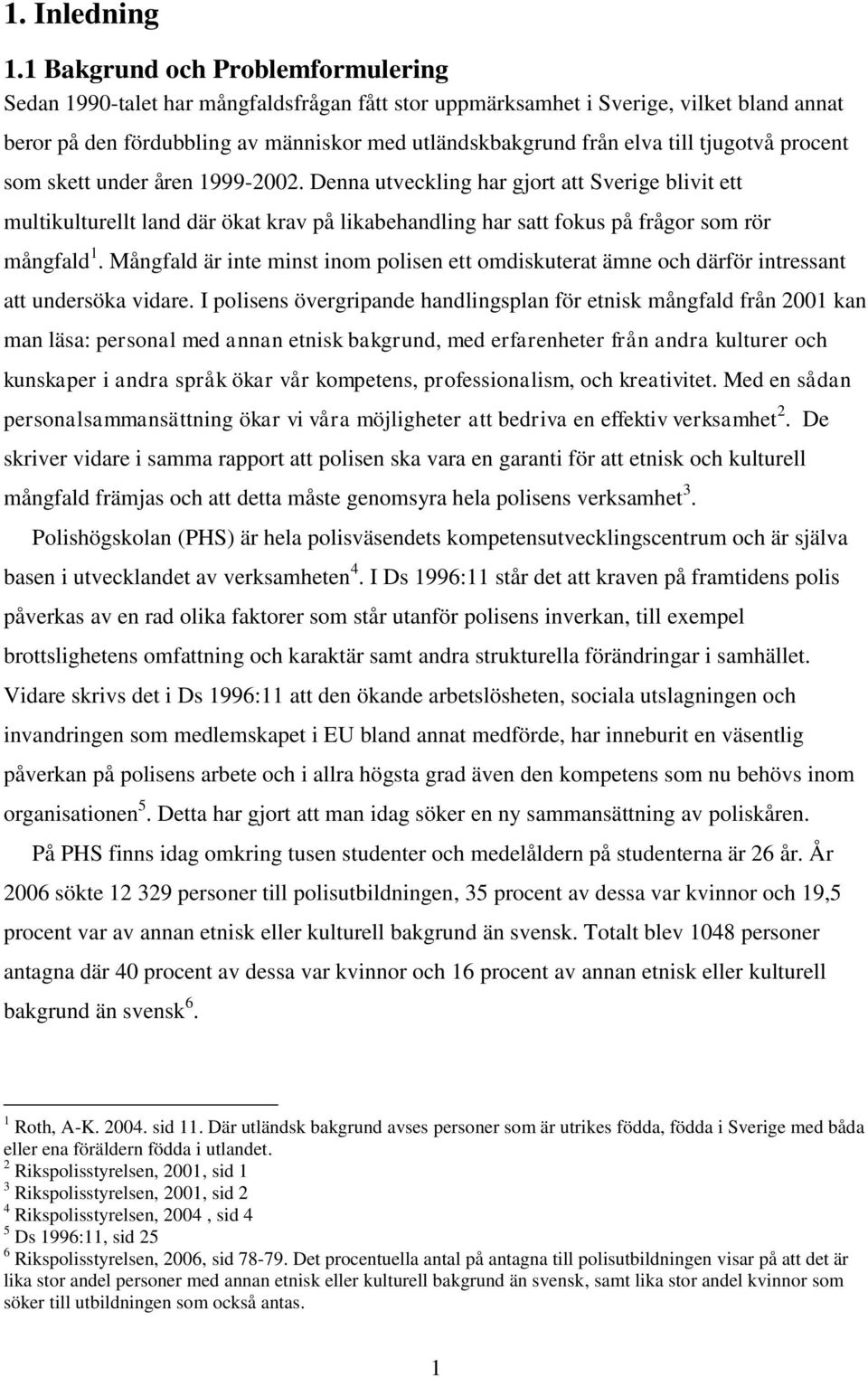 tjugotvå procent som skett under åren 1999-2002. Denna utveckling har gjort att Sverige blivit ett multikulturellt land där ökat krav på likabehandling har satt fokus på frågor som rör mångfald 1.