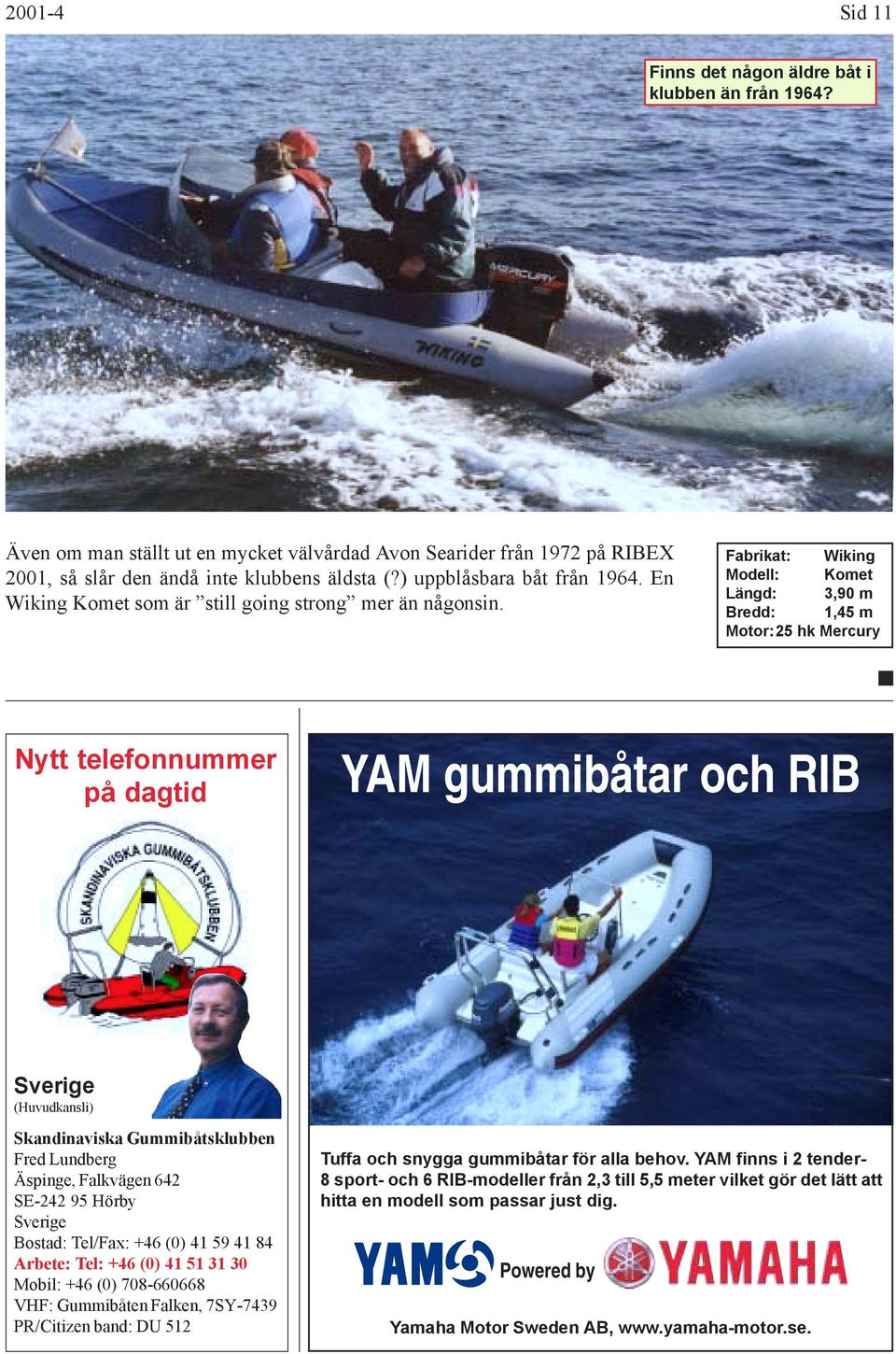 Fabrikat: Wiking Modell: Komet Längd: 3,90 m Bredd: 1,45 m Motor:25 hk Mercury Nytt telefonnummer på dagtid YAM gummibåtar och RIB Sverige (Huvudkansli) Skandinaviska Gummibåtsklubben Fred Lundberg