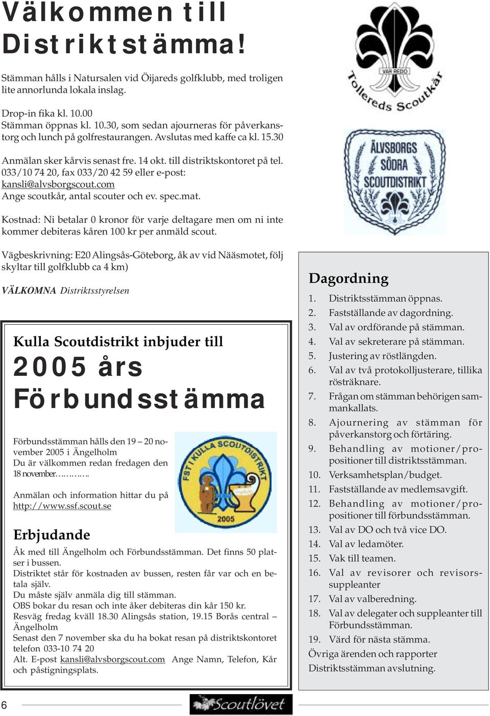 till distriktskontoret på tel. 033/10 74 20, fax 033/20 42 59 eller e-post: kansli@alvsborgscout.com Ange scoutkår, antal scouter och ev. spec.mat.