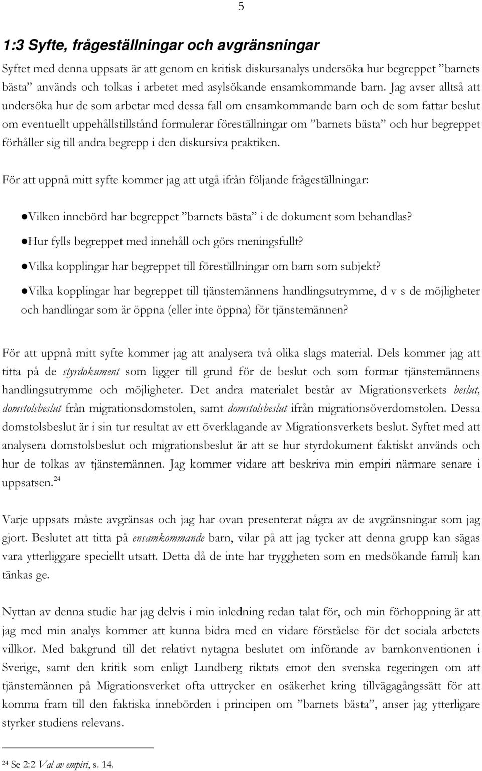 Jag avser alltså att undersöka hur de som arbetar med dessa fall om ensamkommande barn och de som fattar beslut om eventuellt uppehållstillstånd formulerar föreställningar om barnets bästa och hur