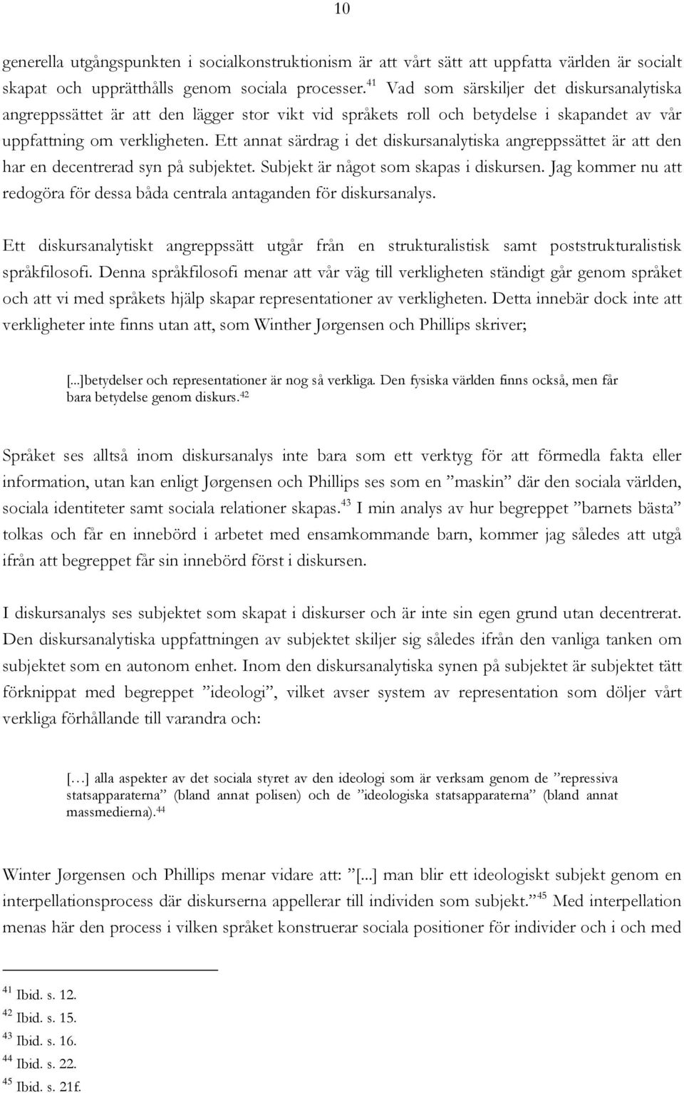 Ett annat särdrag i det diskursanalytiska angreppssättet är att den har en decentrerad syn på subjektet. Subjekt är något som skapas i diskursen.