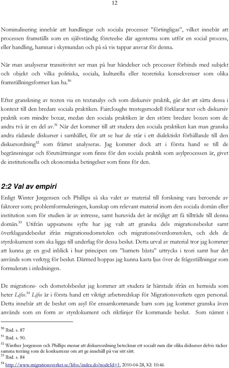 När man analyserar transitivitet ser man på hur händelser och processer förbinds med subjekt och objekt och vilka politiska, sociala, kulturella eller teoretiska konsekvenser som olika